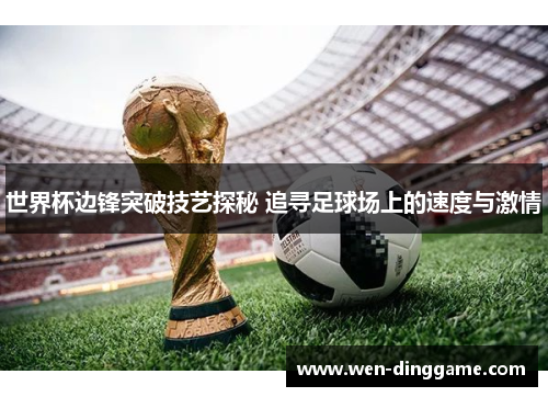 世界杯边锋突破技艺探秘 追寻足球场上的速度与激情