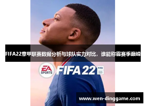 FIFA22意甲联赛数据分析与球队实力对比，谁能称霸赛季巅峰