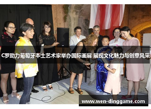 C罗助力葡萄牙本土艺术家举办国际画展 展现文化魅力与创意风采