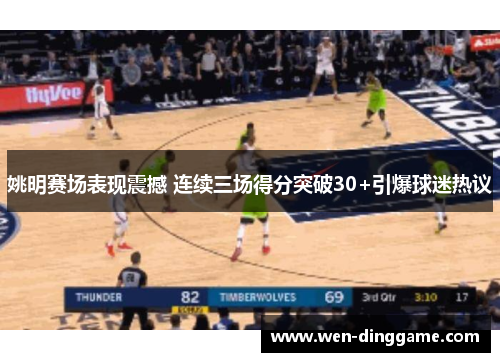姚明赛场表现震撼 连续三场得分突破30+引爆球迷热议