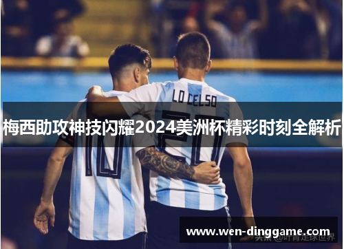 梅西助攻神技闪耀2024美洲杯精彩时刻全解析