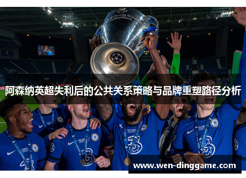 阿森纳英超失利后的公共关系策略与品牌重塑路径分析