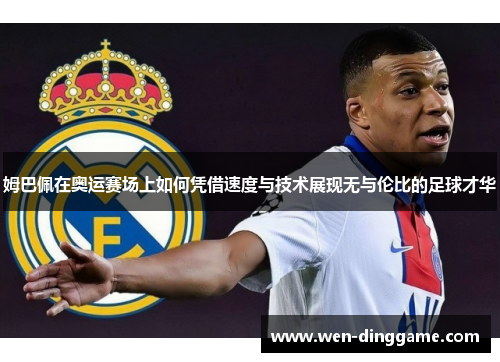 姆巴佩在奥运赛场上如何凭借速度与技术展现无与伦比的足球才华