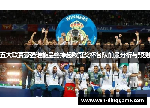 五大联赛豪强谁能最终捧起欧冠奖杯各队前景分析与预测