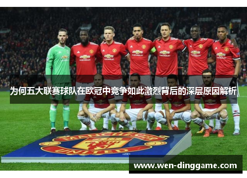 为何五大联赛球队在欧冠中竞争如此激烈背后的深层原因解析