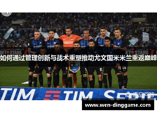 如何通过管理创新与战术重塑推动尤文国米米兰重返巅峰