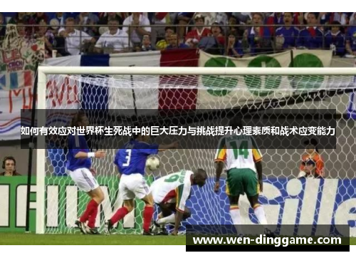 如何有效应对世界杯生死战中的巨大压力与挑战提升心理素质和战术应变能力