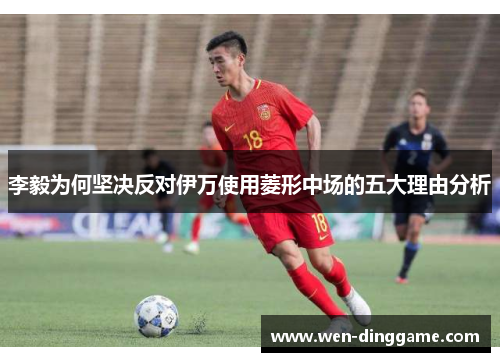 李毅为何坚决反对伊万使用菱形中场的五大理由分析