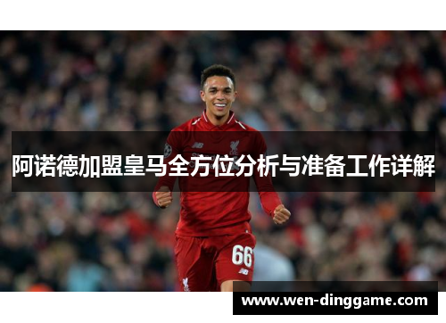 阿诺德加盟皇马全方位分析与准备工作详解