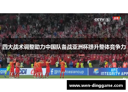 四大战术调整助力中国队备战亚洲杯提升整体竞争力