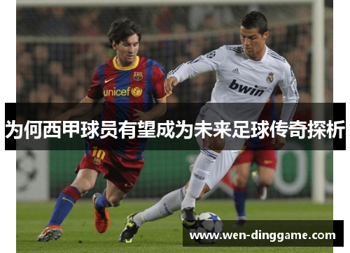 为何西甲球员有望成为未来足球传奇探析