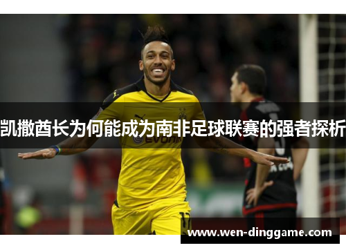 凯撒酋长为何能成为南非足球联赛的强者探析