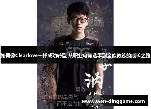 如何像Clearlove一样成功转型 从职业电竞选手到全能教练的成长之路