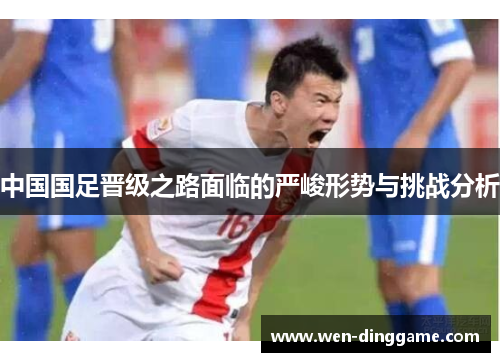 中国国足晋级之路面临的严峻形势与挑战分析