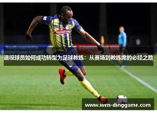 退役球员如何成功转型为足球教练：从赛场到教练席的必经之路