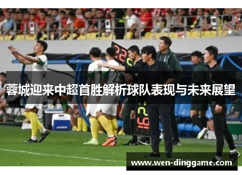 蓉城迎来中超首胜解析球队表现与未来展望