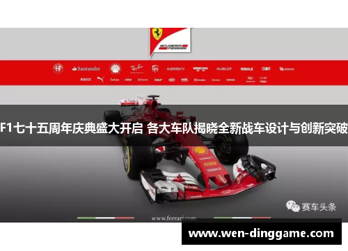 F1七十五周年庆典盛大开启 各大车队揭晓全新战车设计与创新突破