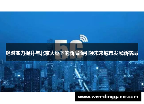 绝对实力提升与北京大腿下的新局面引领未来城市发展新格局