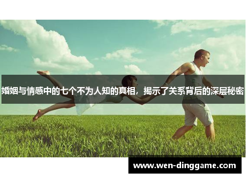 婚姻与情感中的七个不为人知的真相，揭示了关系背后的深层秘密