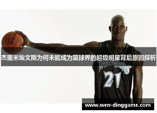杰里米埃文斯为何未能成为篮球界的超级明星背后原因探析