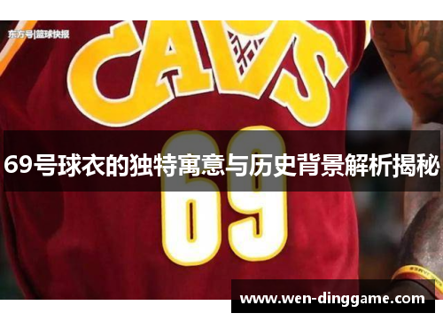 69号球衣的独特寓意与历史背景解析揭秘