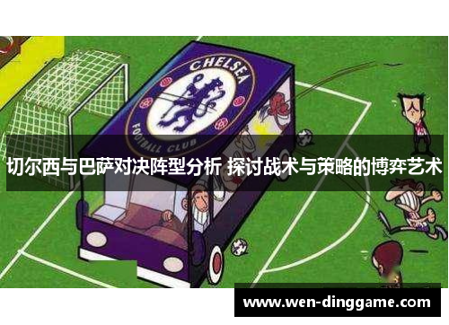 切尔西与巴萨对决阵型分析 探讨战术与策略的博弈艺术