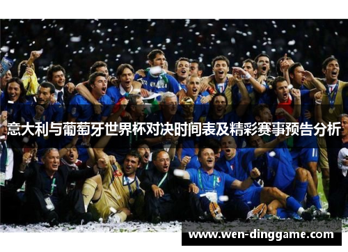 意大利与葡萄牙世界杯对决时间表及精彩赛事预告分析