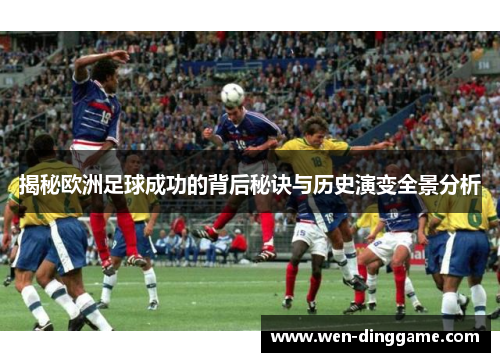 揭秘欧洲足球成功的背后秘诀与历史演变全景分析