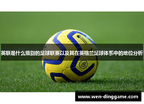 英联是什么级别的足球联赛以及其在英格兰足球体系中的地位分析